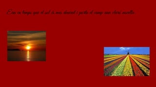 Era en temps que el sol és mes daurat i porta el camp una claró novella
 