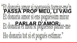 PASSÀ PROP MEU, LI VAIG
PARLAR D’AMOR,
 