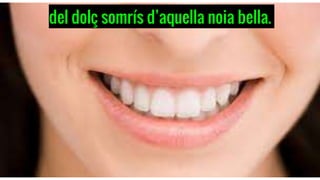 del dolç somrís d’aquella noia bella.
 