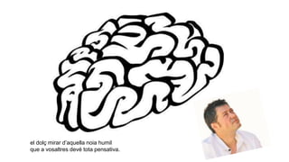 el dolç mirar d’aquella noia humil
que a vosaltres devé tota pensativa.
 