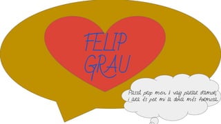 Passà prop meu li vaig parlar d’amor,
i ara és per mi la dona més formosa.
FELIP
GRAU
 