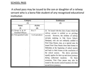 SCHOOL PASS
A school pass may be issued to the son or daughter of a railway
servant who is a bona-fide student of any recognised educational
institution
 