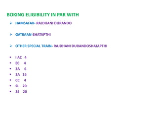 BOKING ELIGIBILITY IN PAR WITH
 HAMSAFAR- RAJDHANI DURANDO
 GATIMAN-SHATAPTHI
 OTHER SPECIAL TRAIN- RAJDHANI DURANDOSHATAPTHI
 I AC 4
 EC 4
 2A 6
 3A 16
 CC 4
 SL 20
 2S 20
 