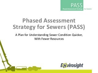 Phased Assessment
Strategy for Sewers (PASS)
A Plan for Understanding Sewer Condition Quicker,
With Fewer Resources
 