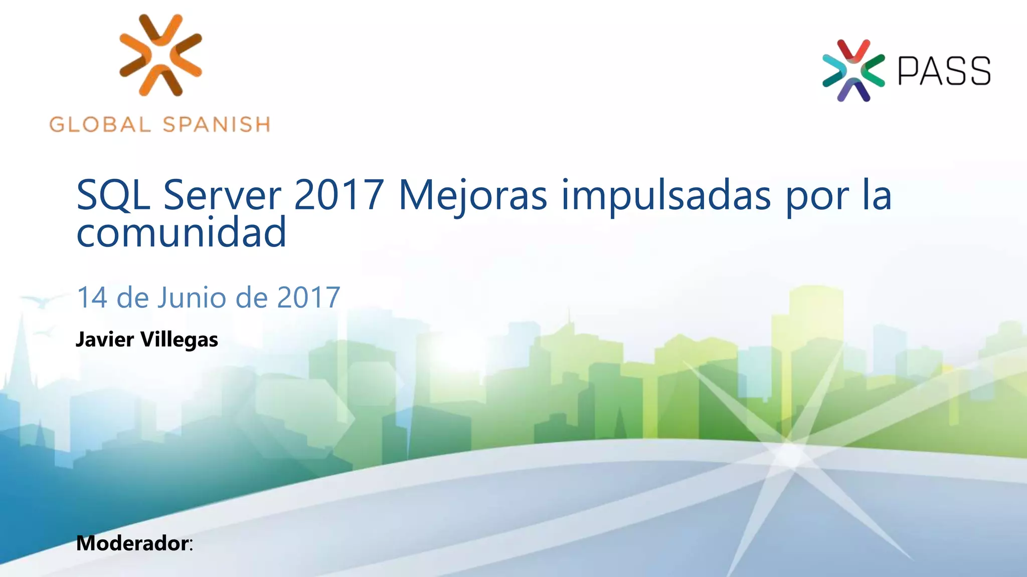 SQL Server 2017 Mejoras impulsadas por la
comunidad
14 de Junio de 2017
Moderador:
Javier Villegas
 