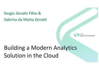 Building a Modern Analytics
Solution in the Cloud
Sergio Zenatti Filho &
Sabrina da Motta Zenatti
 