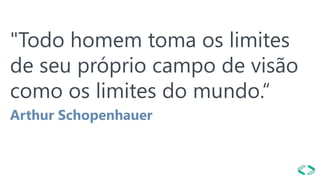 "Todo homem toma os limites
de seu próprio campo de visão
como os limites do mundo.“
Arthur Schopenhauer
 