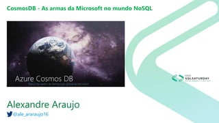 CosmosDB - As armas da Microsoft no mundo NoSQL
Alexandre Araujo
@ale_araraujo16
 