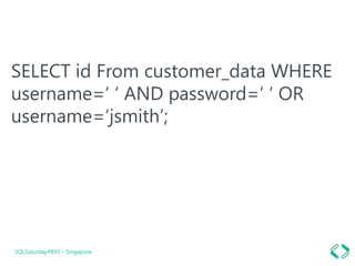 SELECT id From customer_data WHERE
username=‘ ‘ AND password=‘ ‘ OR
username=‘jsmith’;
SQLSaturday#893 – Singapore
 
