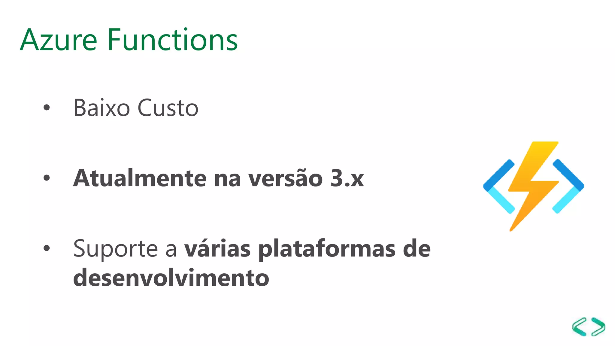 Azure Functions
• Baixo Custo
• Atualmente na versão 3.x
• Suporte a várias plataformas de
desenvolvimento
 