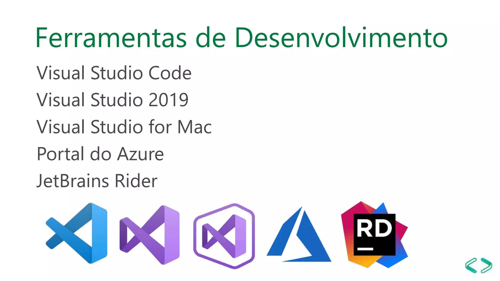Ferramentas de Desenvolvimento
Visual Studio Code
Visual Studio 2019
Visual Studio for Mac
Portal do Azure
JetBrains Rider
 