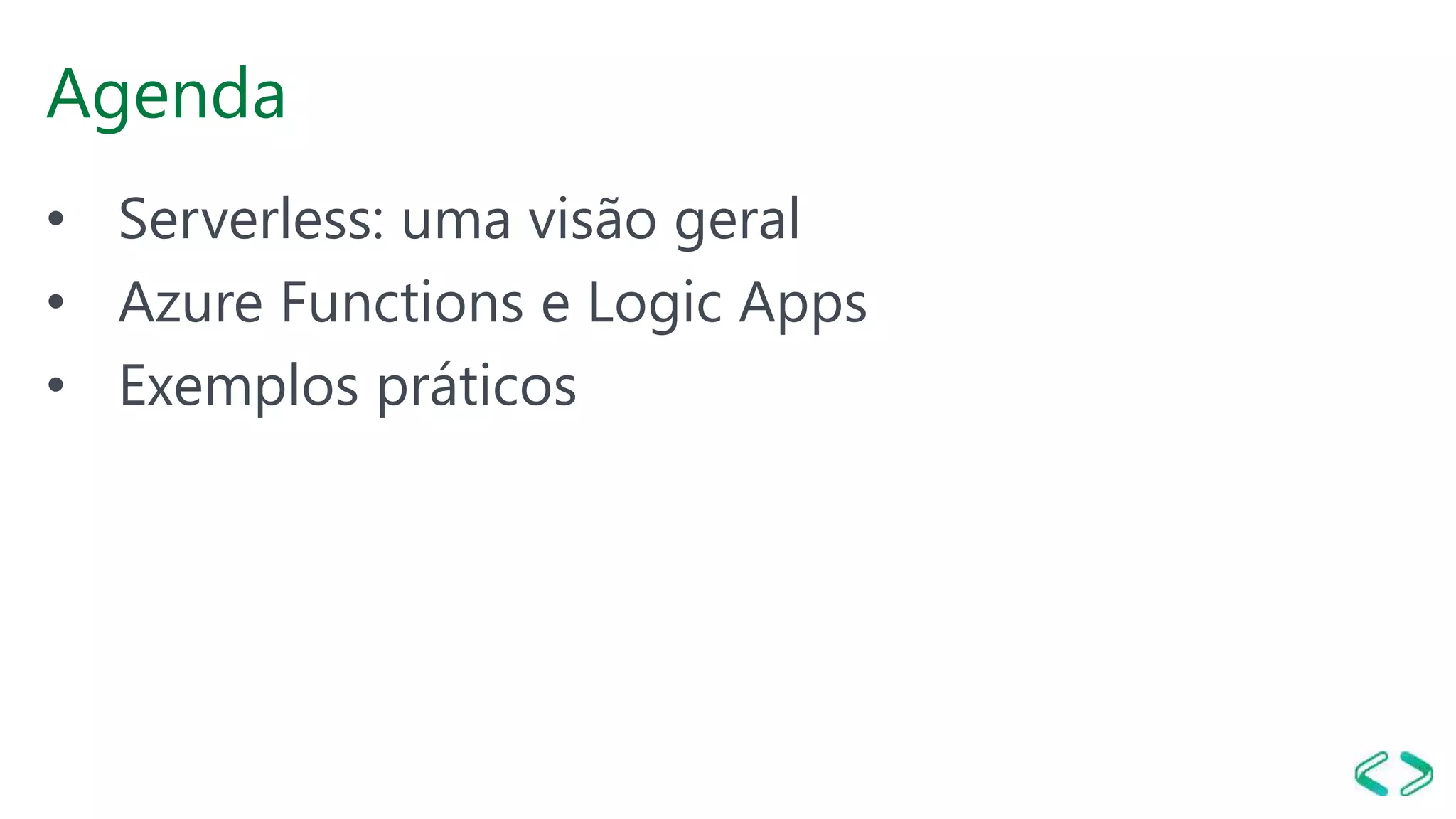 Agenda
• Serverless: uma visão geral
• Azure Functions e Logic Apps
• Exemplos práticos
 