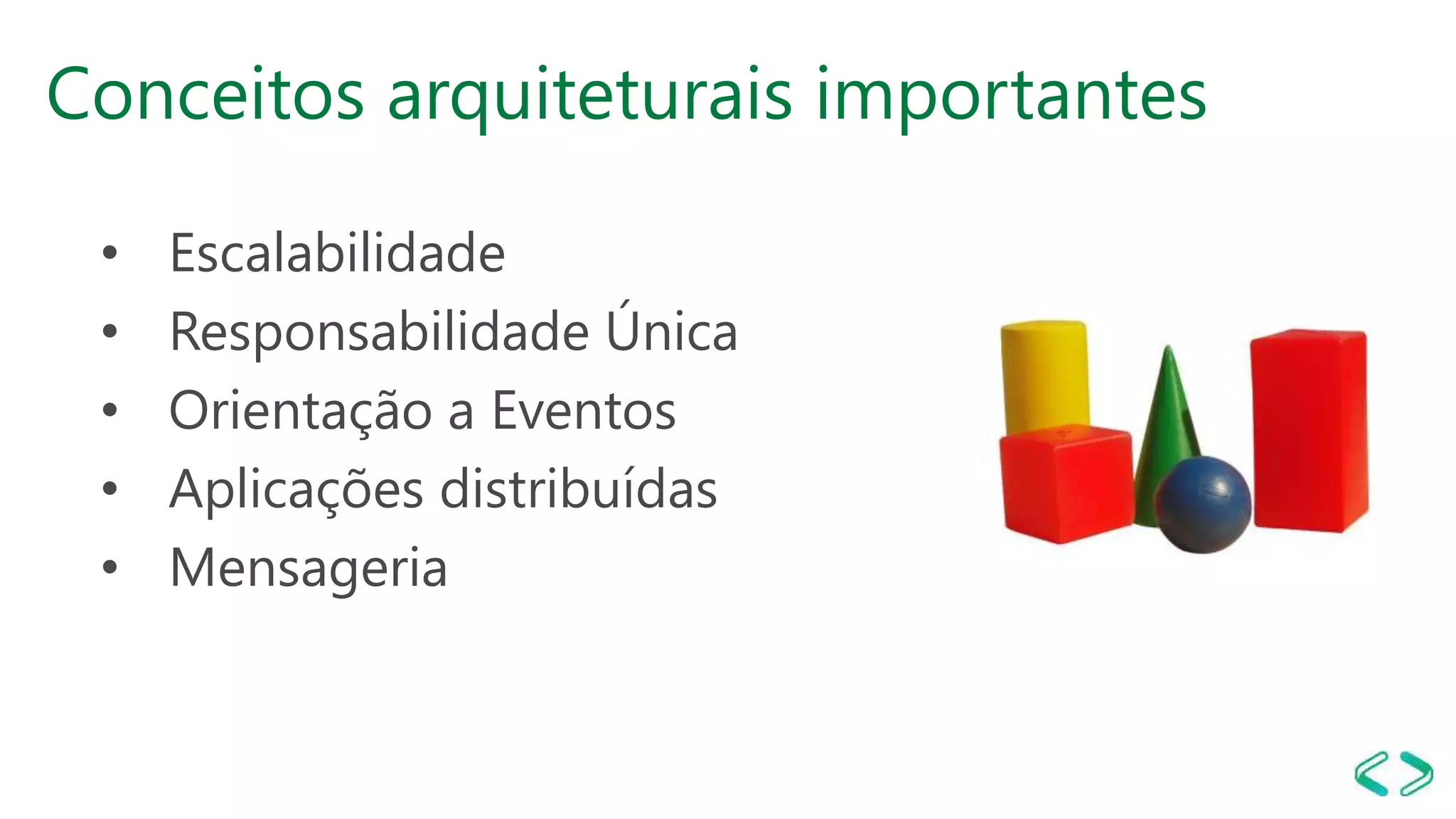 Conceitos arquiteturais importantes
• Escalabilidade
• Responsabilidade Única
• Orientação a Eventos
• Aplicações distribuídas
• Mensageria
 
