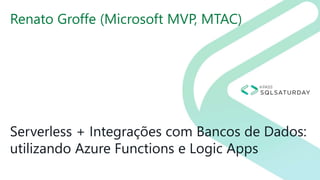 Serverless + Integrações com Bancos de Dados:
utilizando Azure Functions e Logic Apps
Renato Groffe (Microsoft MVP, MTAC)
 