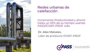 Redes urbanas de
calefacción
Incremente Productividad y ahorre
hasta un 50% de su tiempo usando
PASS/START-PROF 4.84
Dr. Alex Matveev,
Líder de producto START-PROF
 