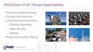 PASS/START-PROF capabilities for oil &amp; gas gathering, upstream and midstream pipelines