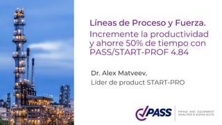 Líneas de Proceso y Fuerza.
Incremente la productividad
y ahorre 50% de tiempo con
PASS/START-PROF 4.84
Dr. Alex Matveev,
Líder de product START-PRO
 