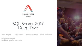 Travis Wright Shreya Verma Nellie Gustafsson Tobias Ternstrom
Program Managers
Database Systems, Microsoft
SQL Server 2017
Deep Dive
 