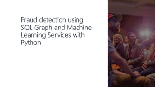 Fraud detection using
SQL Graph and Machine
Learning Services with
Python
 