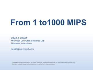 From 1 to1000 MIPS,[object Object],David J. DeWitt,[object Object],Microsoft Jim Gray Systems Lab,[object Object],Madison, Wisconsin,[object Object],dewitt@microsoft.com,[object Object],© 2009 Microsoft Corporation.  All rights reserved.  This presentation is for informational purposes only.  ,[object Object],Microsoft makes no warranties, express or implied in this presentation.,[object Object]