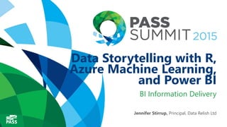 Data Storytelling with R,
Azure Machine Learning,
and Power BI
BI Information Delivery
Jennifer Stirrup, Principal, Data Relish Ltd
 