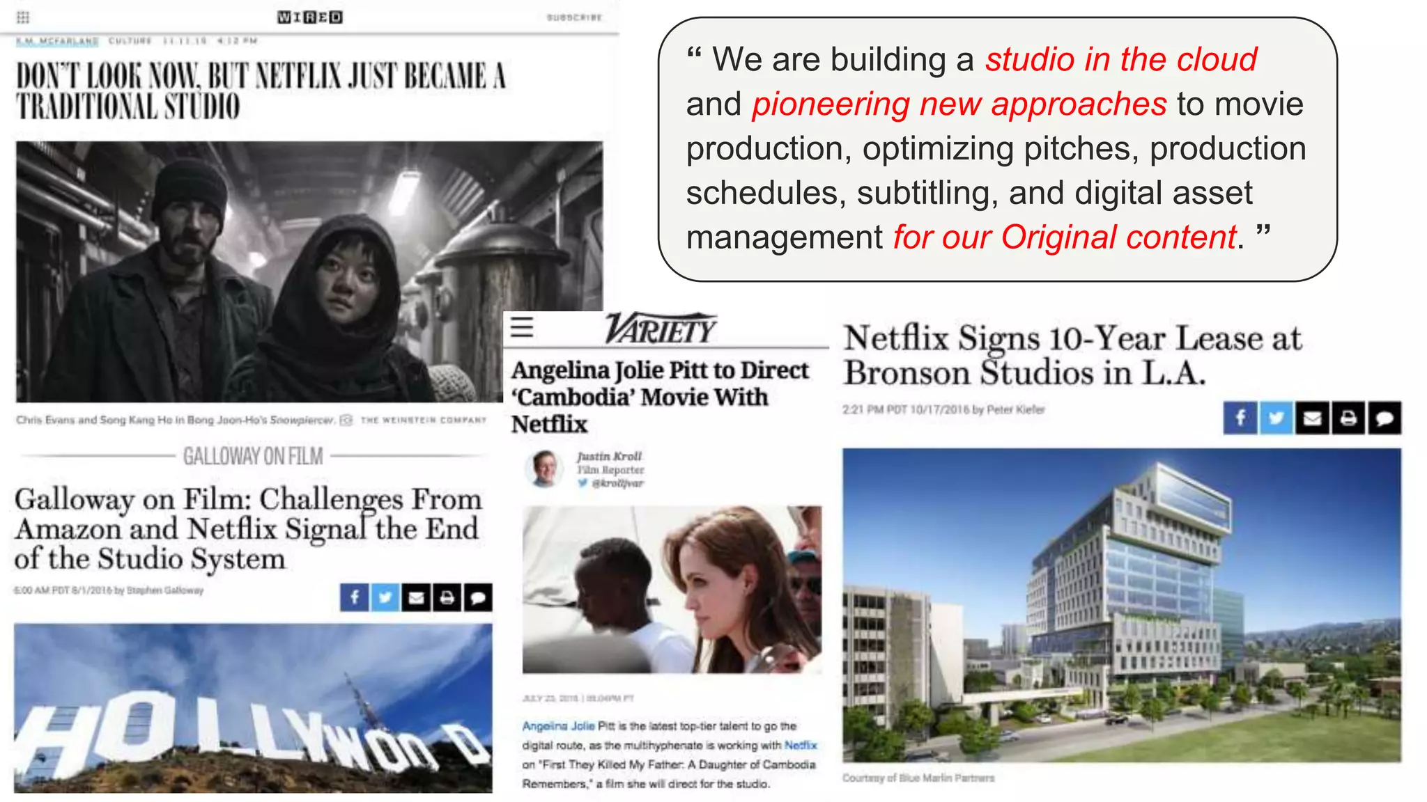 “ We are building a studio in the cloud
and pioneering new approaches to movie
production, optimizing pitches, production
schedules, subtitling, and digital asset
management for our Original content. ”
 