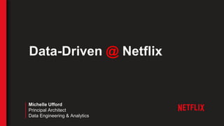 Data-Driven @ Netflix
Michelle Ufford
Principal Architect
Data Engineering & Analytics
 