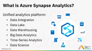 #PASSDataSummit
What is Azure Synapse Analytics?
Unified analytics platform:
• Data Integration
• Data Lake
• Data Warehousing
• Big Data Analytics
• Time-Series Analytics
• Data Science
 