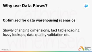 #PASSDataSummit
Why use Data Flows?
Optimized for data warehousing scenarios
Slowly changing dimensions, fact table loading,
fuzzy lookups, data quality validation etc.
 