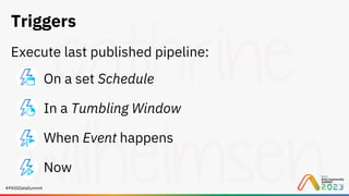 #PASSDataSummit
Triggers
Execute last published pipeline:
On a set Schedule
In a Tumbling Window
When Event happens
Now
 