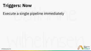 #PASSDataSummit
Triggers: Now
Execute a single pipeline immediately
 