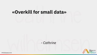 #PASSDataSummit
«Overkill for small data»
- Cathrine
 