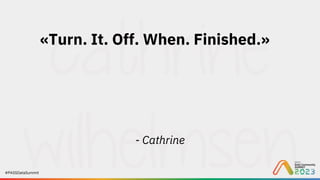 #PASSDataSummit
«Turn. It. Off. When. Finished.»
- Cathrine
 
