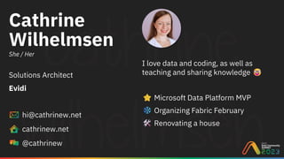 Cathrine
Wilhelmsen
She / Her
Solutions Architect
Evidi
hi@cathrinew.net
cathrinew.net
@cathrinew
I love data and coding, as well as
teaching and sharing knowledge
Microsoft Data Platform MVP
Organizing Fabric February
Renovating a house
 