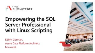 Empowering the SQL
Server Professional
with Linux Scripting
Kellyn Gorman,
Azure Data Platform Architect
Microsoft
 