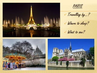 PARIS
 Travelling by…?
 Where to sleep?
 What to see?
 
