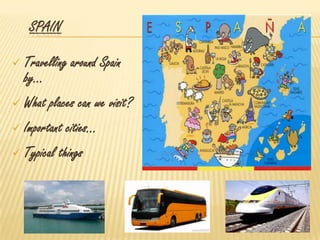 SPAIN
 Travelling around Spain
by…
 What places can we visit?
 Important cities…
 Typical things
 