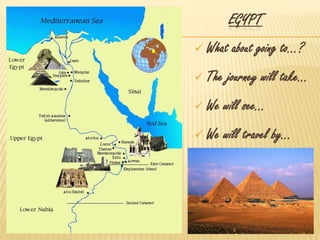 EGYPT
 What about going to…?
 The journey will take…
 We will see…
 We will travel by…
 