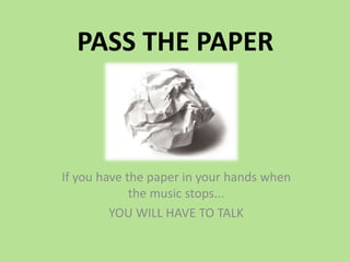 PASS THE PAPER
If you have the paper in your hands when
the music stops...
YOU WILL HAVE TO TALK
 
