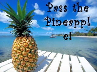 Pass the
Pineappl
e!
 