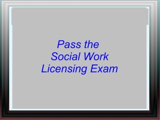 Pass the
Social Work
Licensing Exam
 