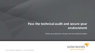 Pass the technical audit and secure your 
environment 
Protect your data from the pain and cost of data breaches 
© 2014 SOLARWINDS WORLDWIDE, LLC. ALL RIGHTS RESERVED. 
 