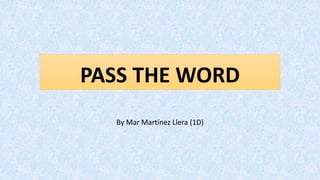 PASS THE WORD
By Mar Martínez Llera (1D)
 