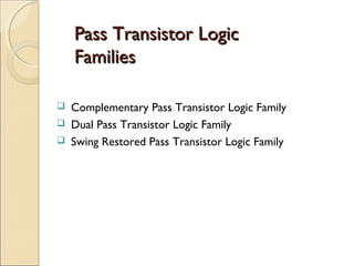 Pass Transistor Logic
Families




Complementary Pass Transistor Logic Family
Dual Pass Transistor Logic Family
Swing Restored Pass Transistor Logic Family

 