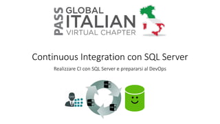 Continuous Integration con SQL Server
Realizzare CI con SQL Server e prepararsi al DevOps
 