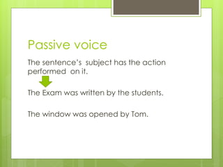 Passive voice
The sentence’s subject has the action
performed on it.
The Exam was written by the students.
The window was opened by Tom.
 