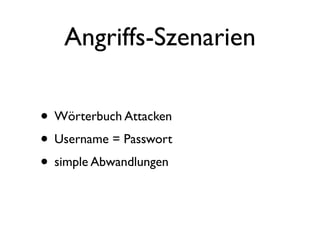 Angriffs-Szenarien

• Wörterbuch Attacken
• Username = Passwort
• simple Abwandlungen
 
