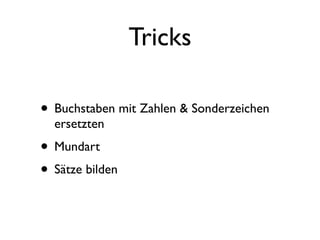 Tricks

• Buchstaben mit Zahlen & Sonderzeichen
  ersetzten
• Mundart
• Sätze bilden
 