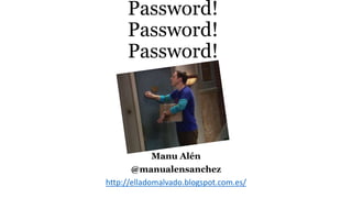Password!
Password!
Password!
Manu Alén
@manualensanchez
http://elladomalvado.blogspot.com.es/
 