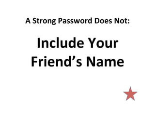 A	
  Strong	
  Password	
  Does	
  Not:	
  

Include	
  Your	
  
Friend’s	
  Name	
  

 